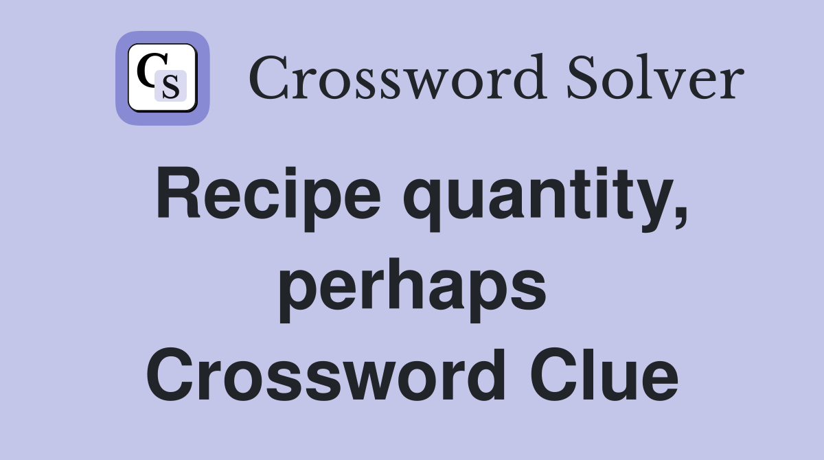 Recipe quantity, perhaps Crossword Clue