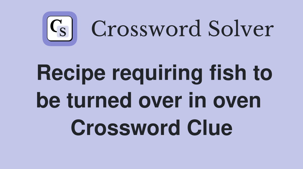 Recipe requiring fish to be turned over in oven  Crossword Clue