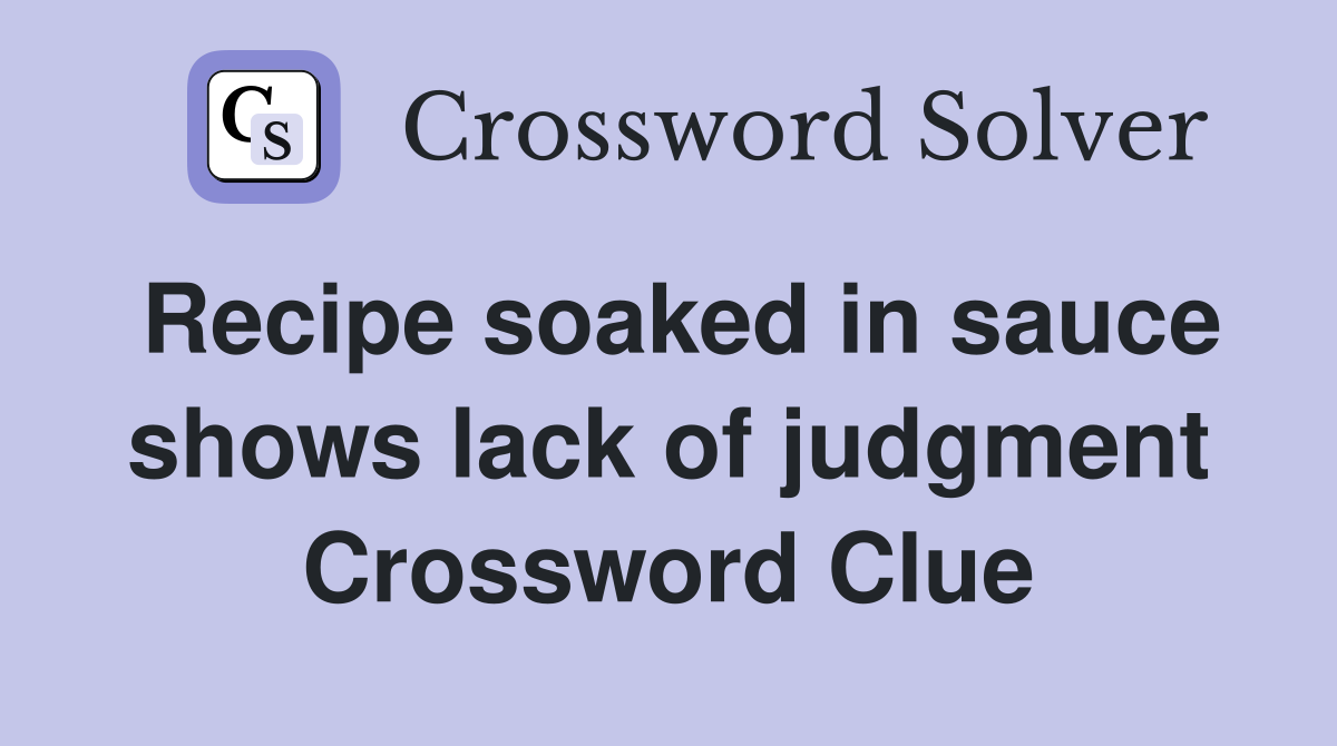 Recipe soaked in sauce shows lack of judgment Crossword Clue