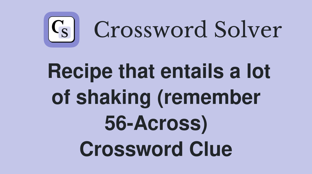 Recipe that entails a lot of shaking (remember 56-Across) Crossword Clue