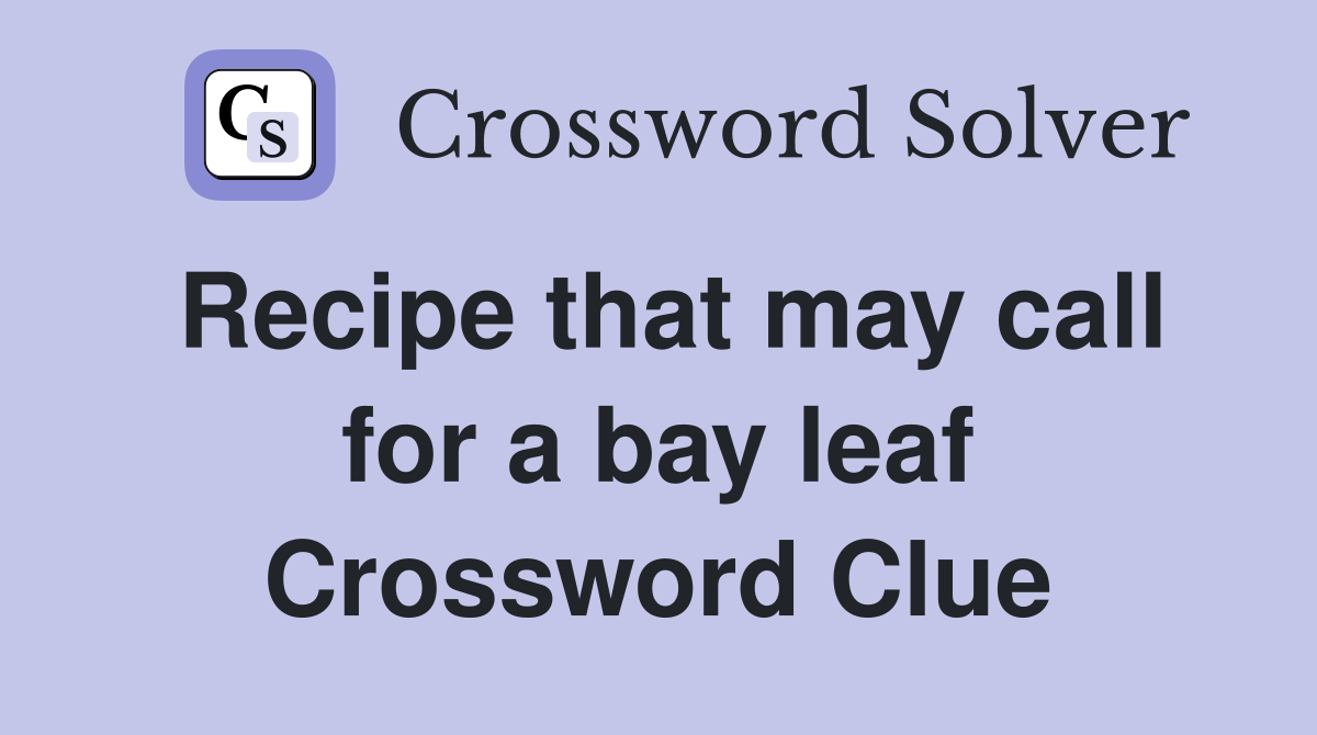 Recipe that may call for a bay leaf Crossword Clue