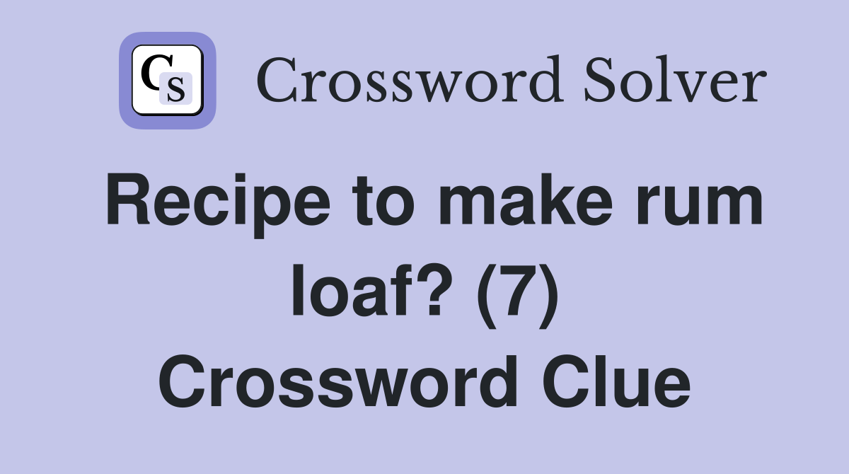 Recipe to make rum loaf? (7) Crossword Clue
