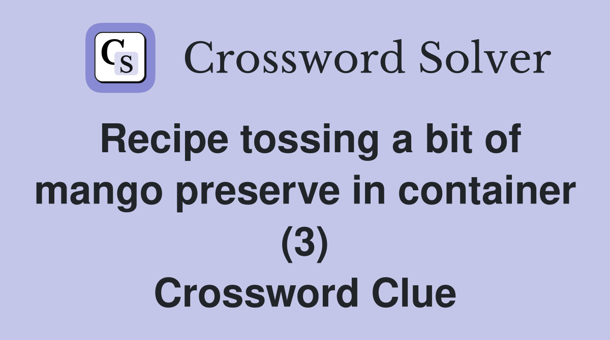 Recipe tossing a bit of mango preserve in container (3) Crossword Clue