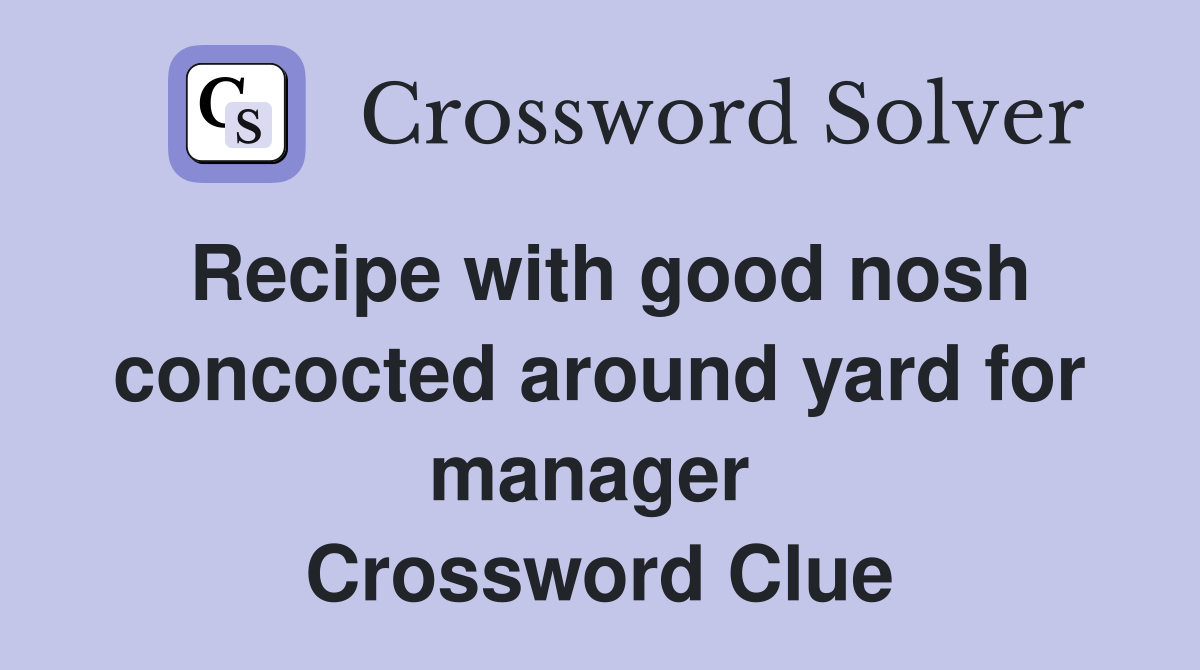 Recipe with good nosh concocted around yard for manager  Crossword Clue
