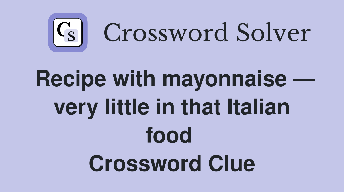 Recipe with mayonnaise — very little in that Italian food  Crossword Clue