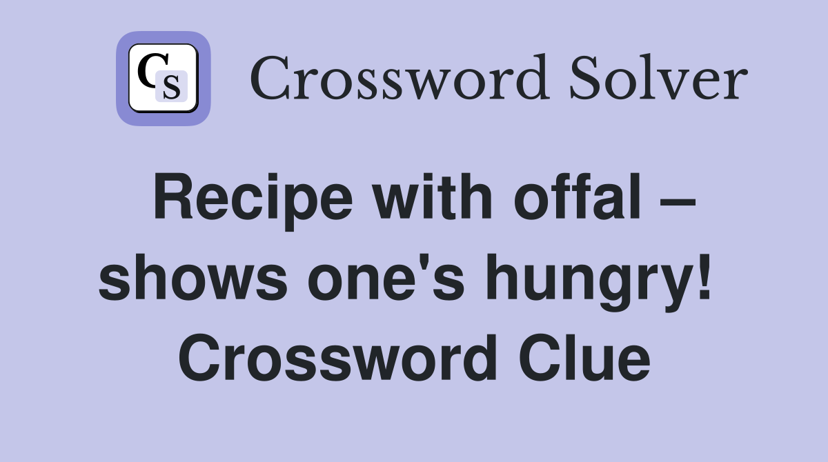 Recipe with offal – shows one's hungry!  Crossword Clue