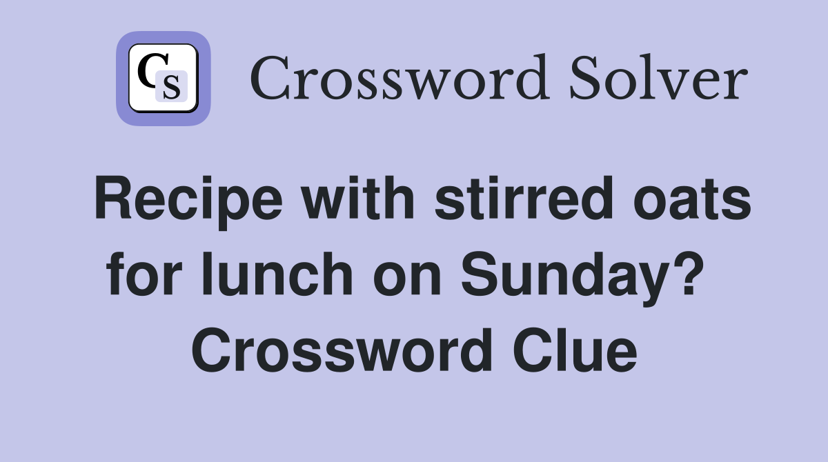 Recipe with stirred oats for lunch on Sunday?  Crossword Clue