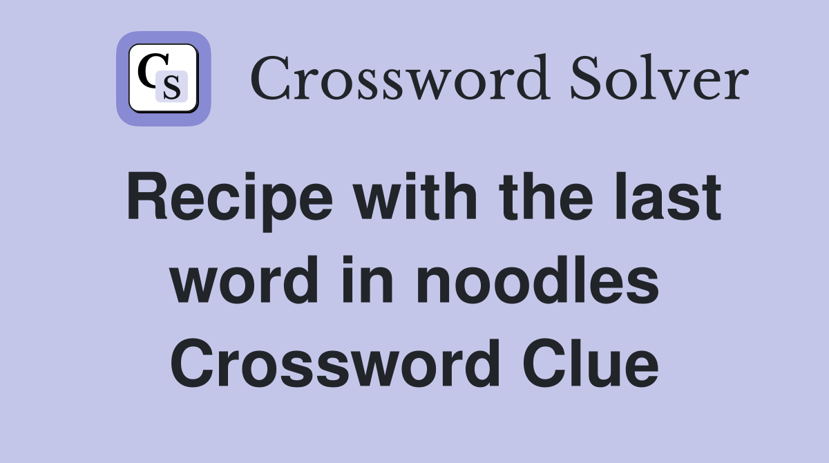 Recipe with the last word in noodles Crossword Clue