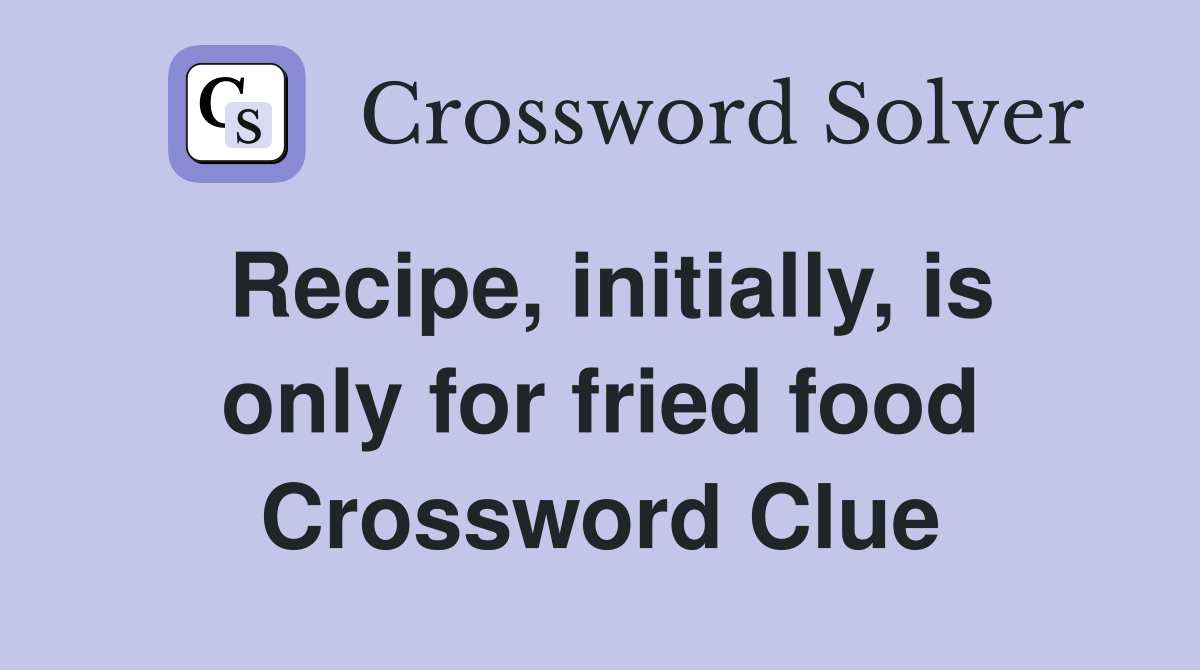 Recipe, initially, is only for fried food Crossword Clue