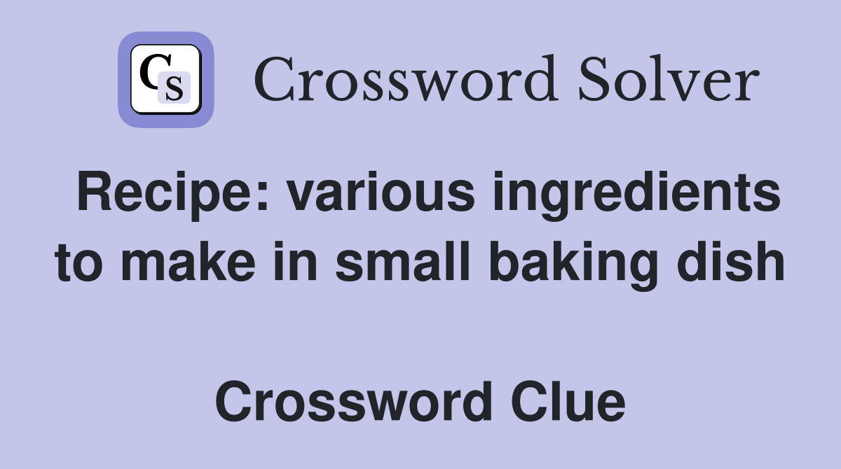 Recipe: various ingredients to make in small baking dish  Crossword Clue