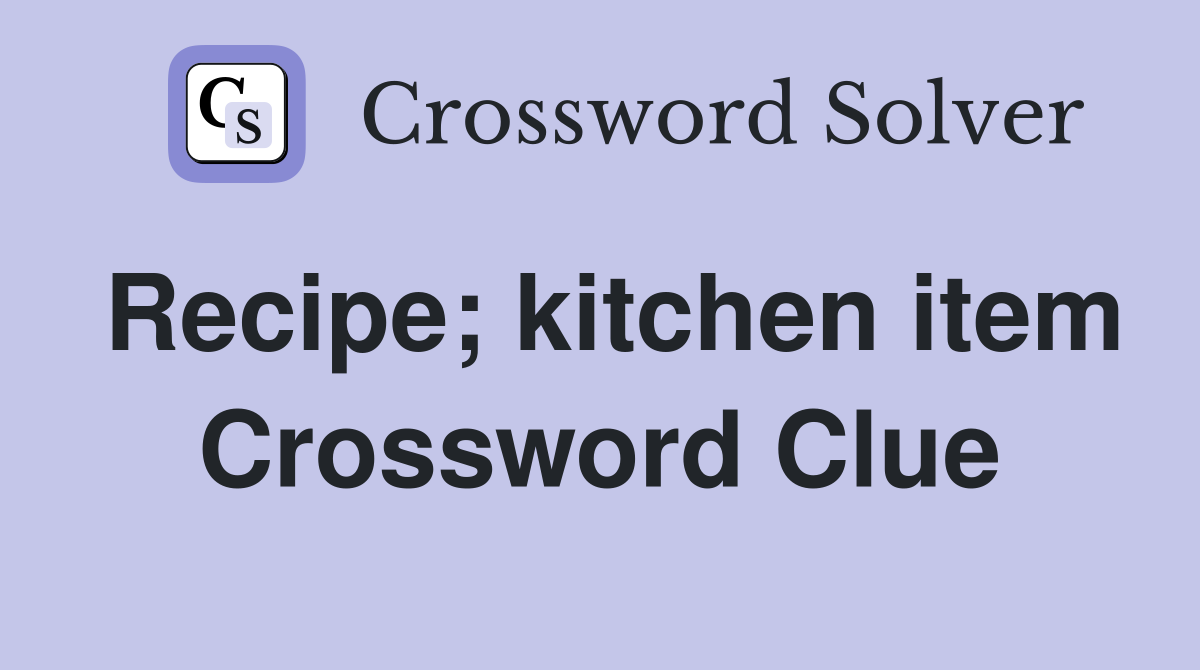 Recipe; kitchen item Crossword Clue