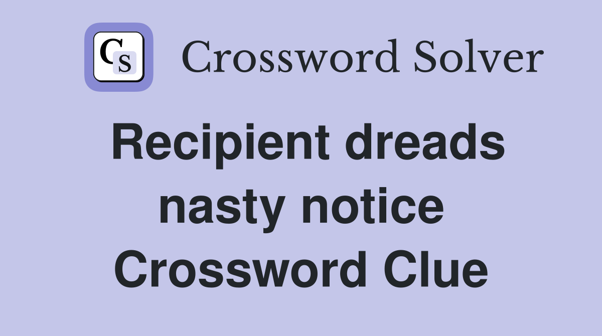 Recipient dreads nasty notice Crossword Clue
