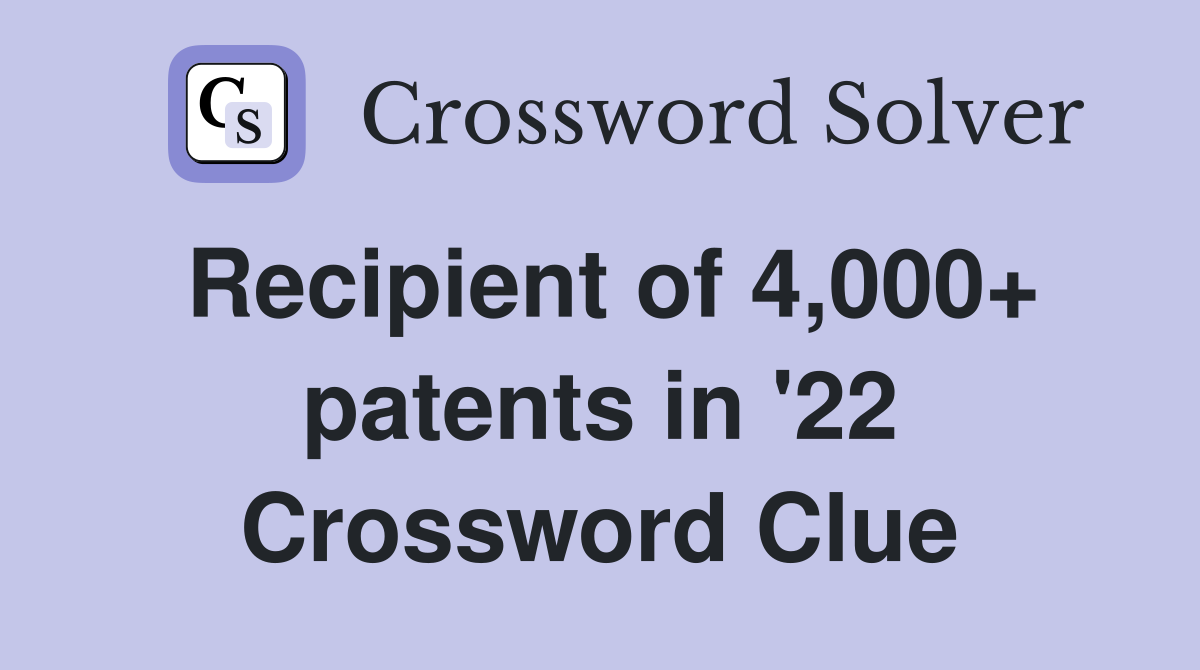 Recipient of 4,000+ patents in '22 Crossword Clue