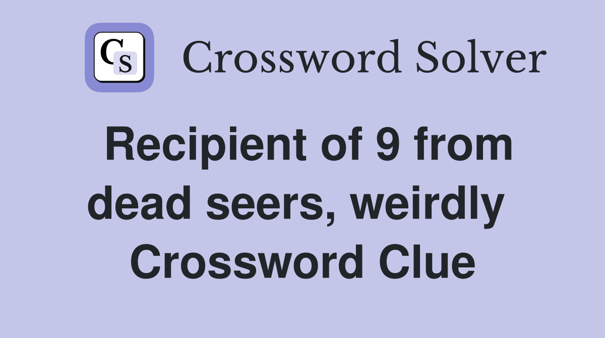 Recipient of 9 from dead seers, weirdly  Crossword Clue