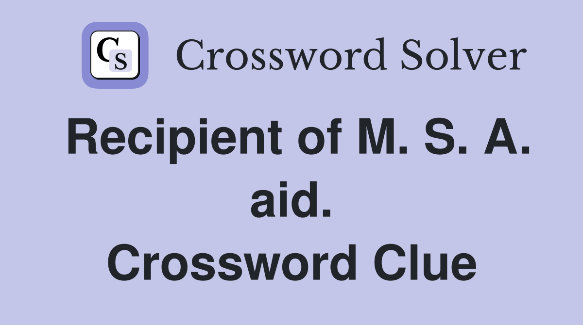 Recipient of M. S. A. aid. Crossword Clue
