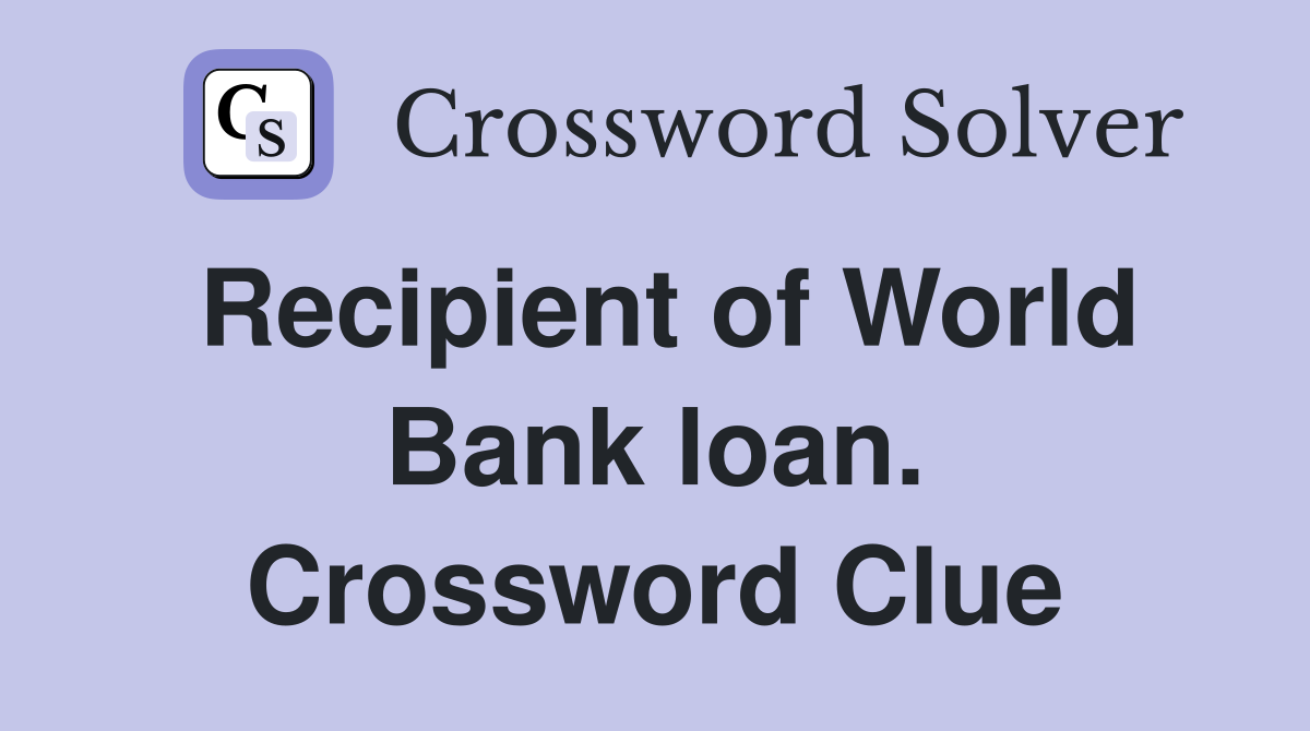 Recipient of World Bank loan. Crossword Clue