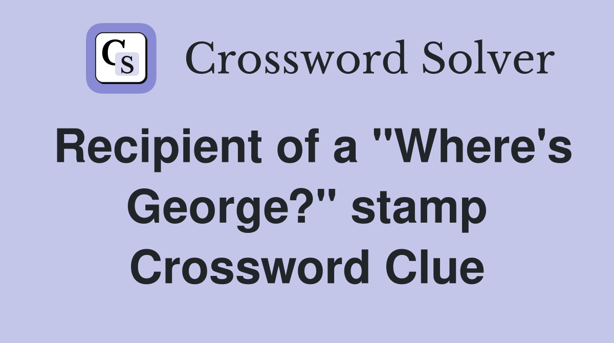 Recipient of a "Where's George?" stamp Crossword Clue