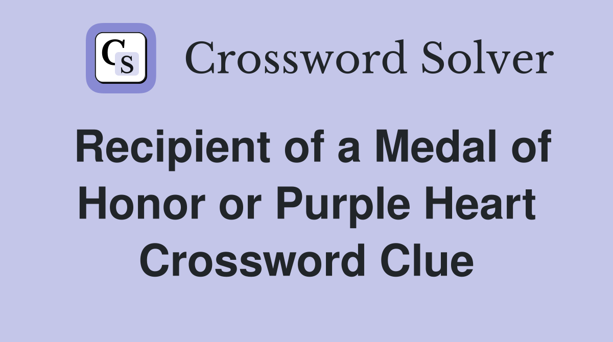 Recipient of a Medal of Honor or Purple Heart Crossword Clue