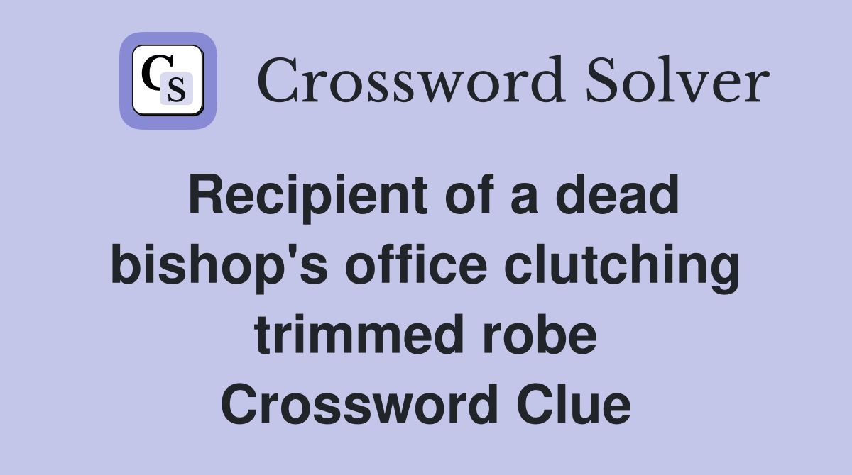 Recipient of a dead bishop's office clutching trimmed robe Crossword Clue