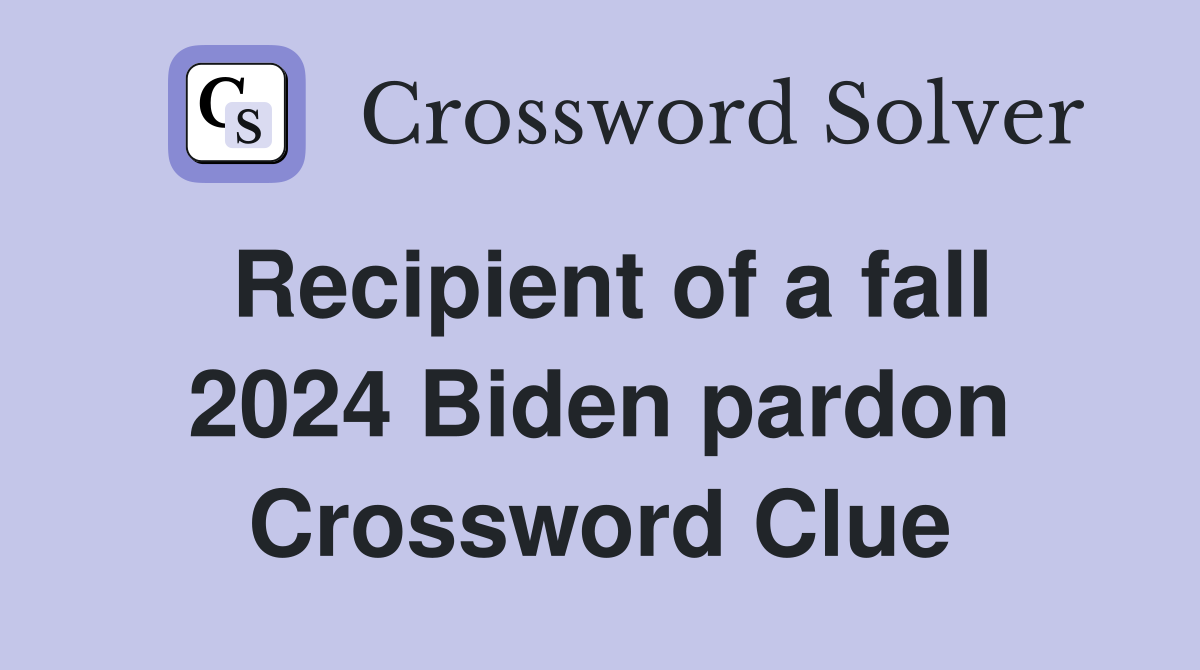 Recipient of a fall 2024 Biden pardon Crossword Clue