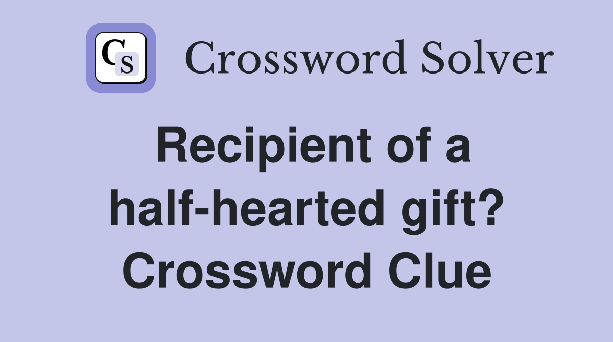 Recipient of a half-hearted gift? Crossword Clue