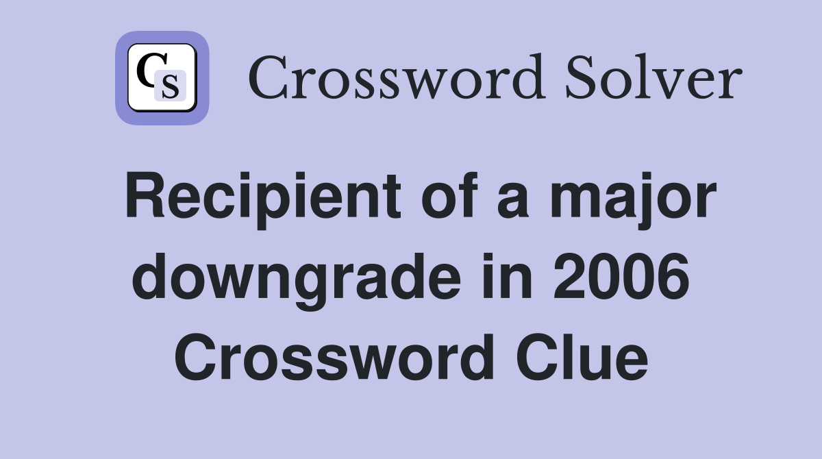 Recipient of a major downgrade in 2006 Crossword Clue