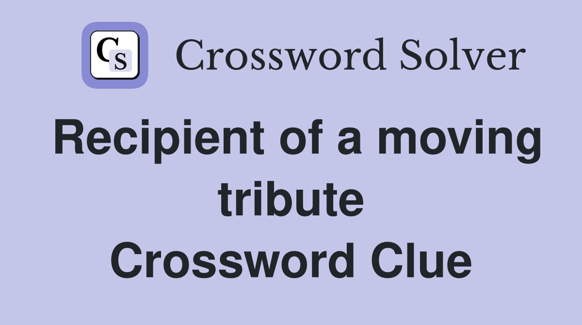 Recipient of a moving tribute Crossword Clue