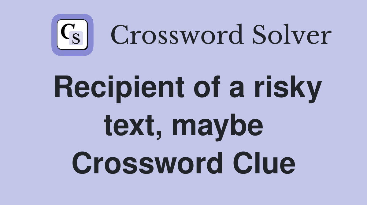Recipient of a risky text, maybe Crossword Clue