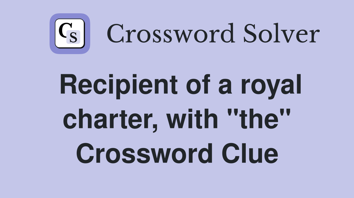 Recipient of a royal charter, with "the" Crossword Clue