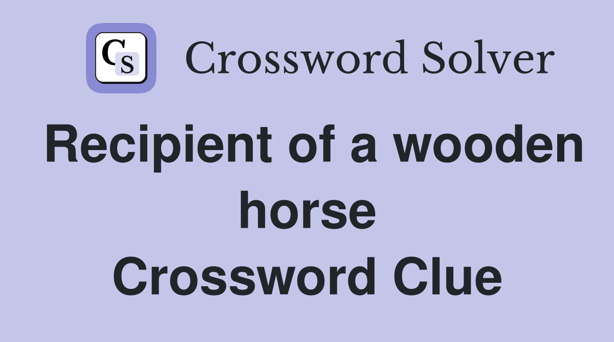 Recipient of a wooden horse Crossword Clue