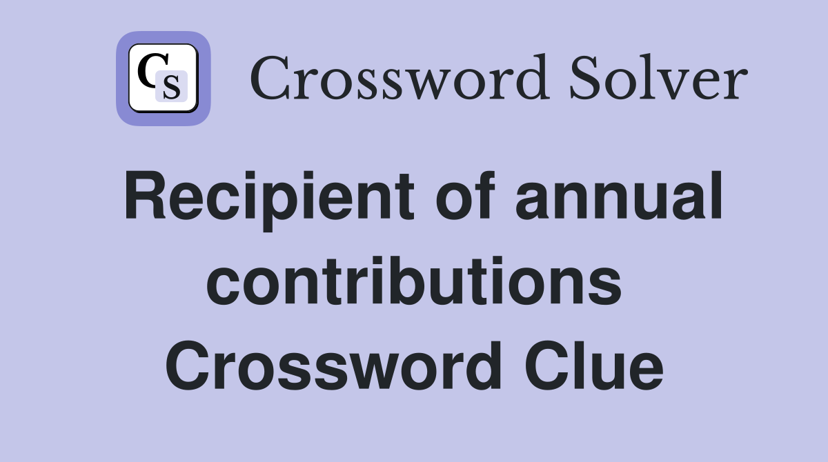 Recipient of annual contributions Crossword Clue