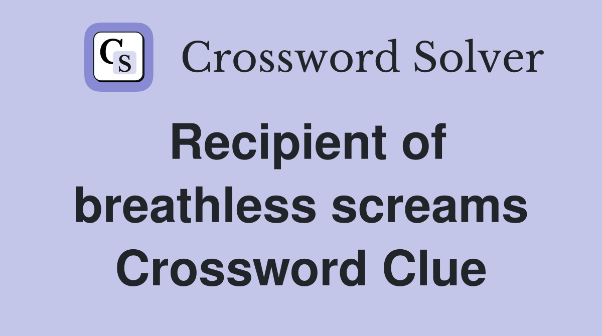 Recipient of breathless screams Crossword Clue