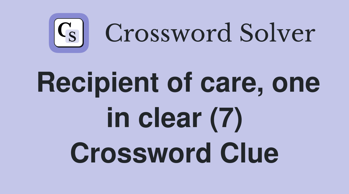 Recipient of care, one in clear (7) Crossword Clue