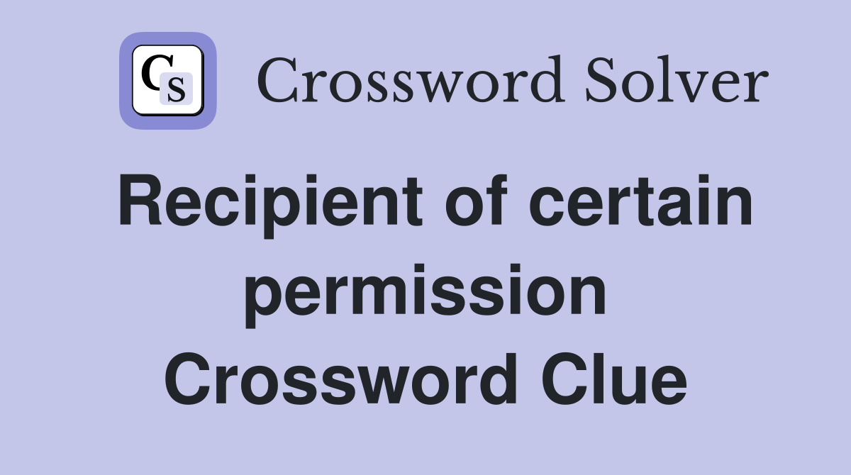 Recipient of certain permission Crossword Clue
