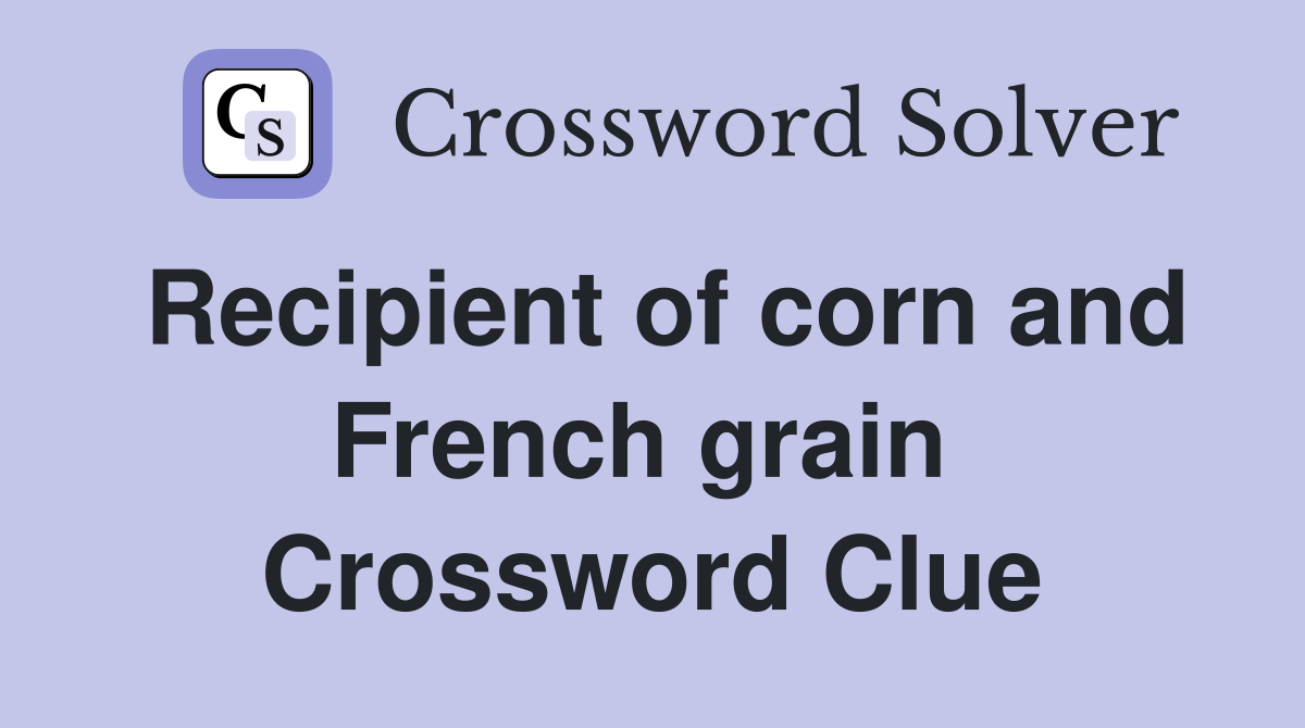 Recipient of corn and French grain  Crossword Clue