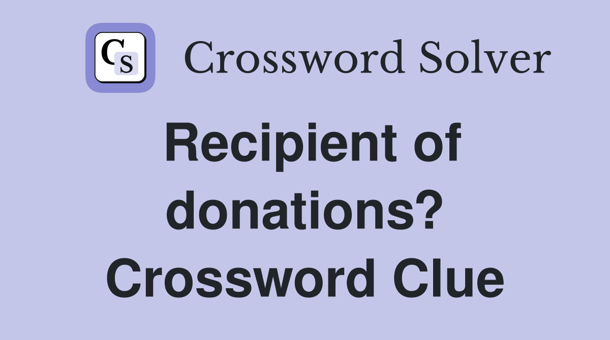Recipient of donations? Crossword Clue