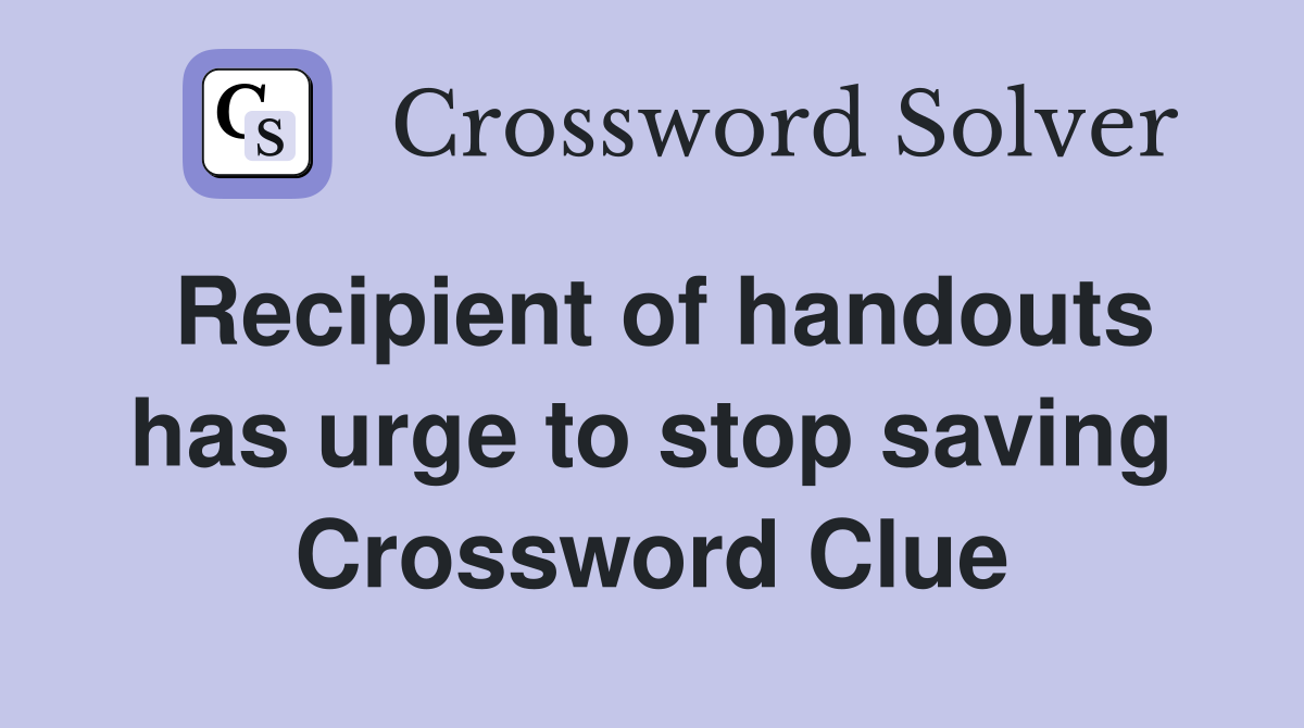 Recipient of handouts has urge to stop saving Crossword Clue
