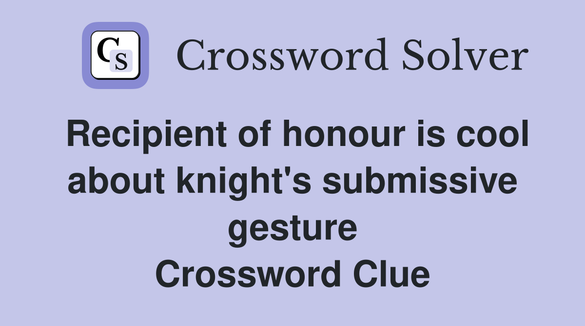 Recipient of honour is cool about knight's submissive gesture Crossword Clue