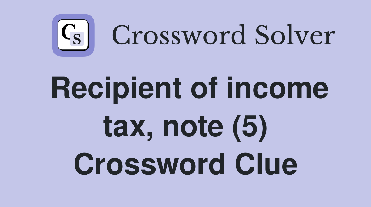 Recipient of income tax, note (5) Crossword Clue