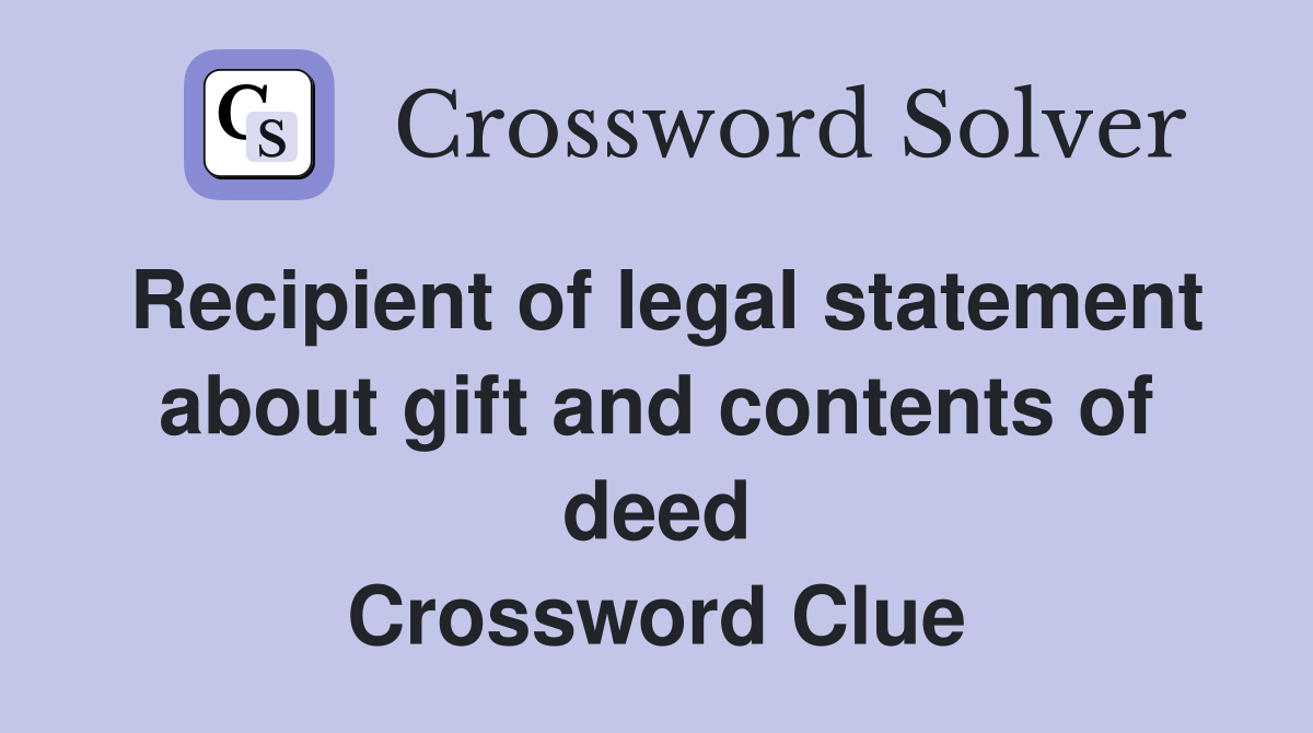 Recipient of legal statement about gift and contents of deed Crossword Clue