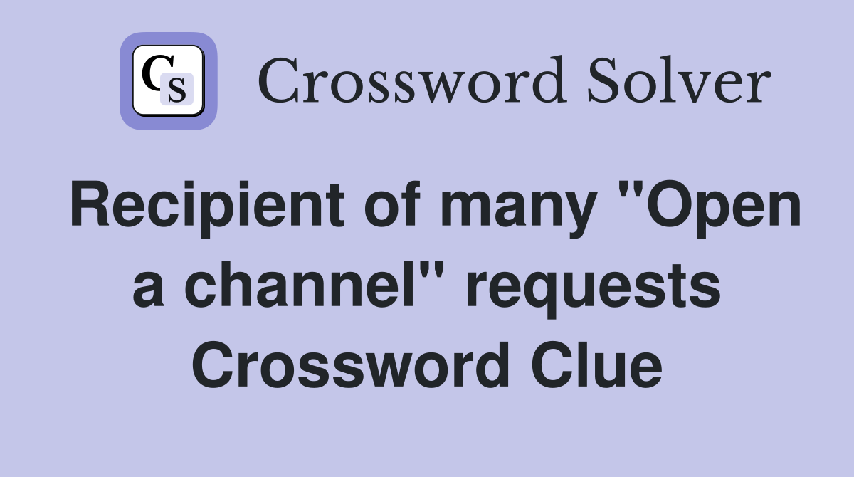 Recipient of many "Open a channel" requests Crossword Clue