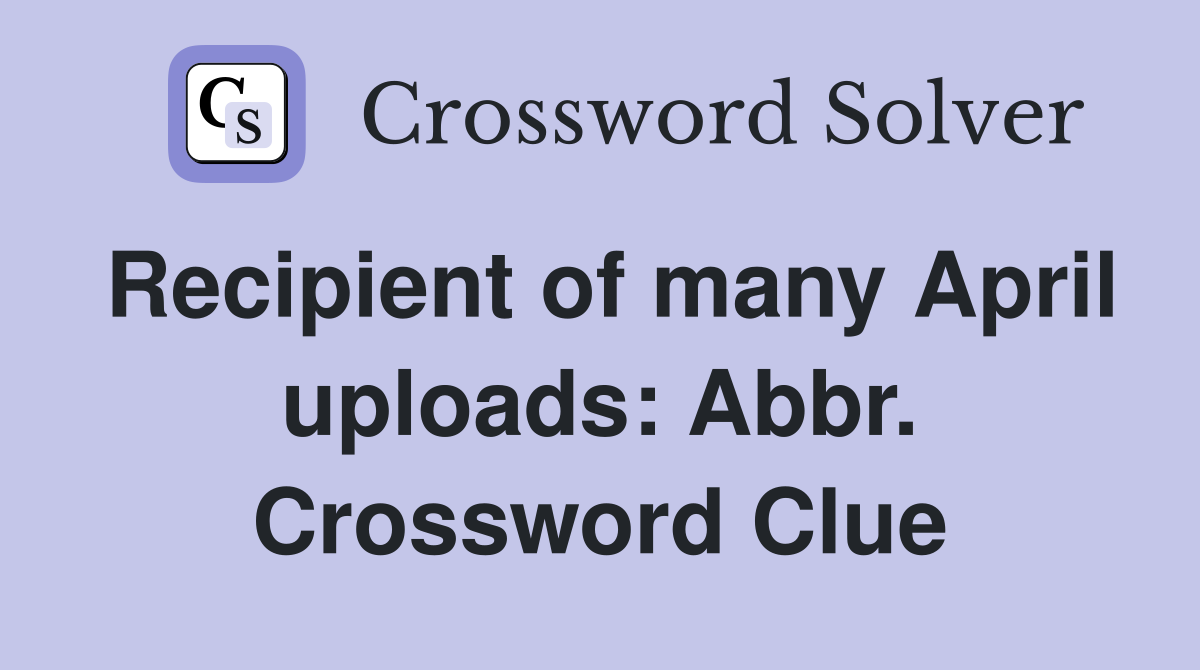 Recipient of many April uploads: Abbr. Crossword Clue