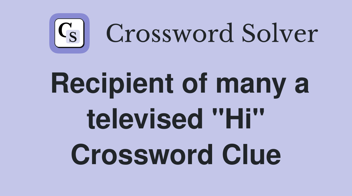 Recipient of many a televised "Hi" Crossword Clue