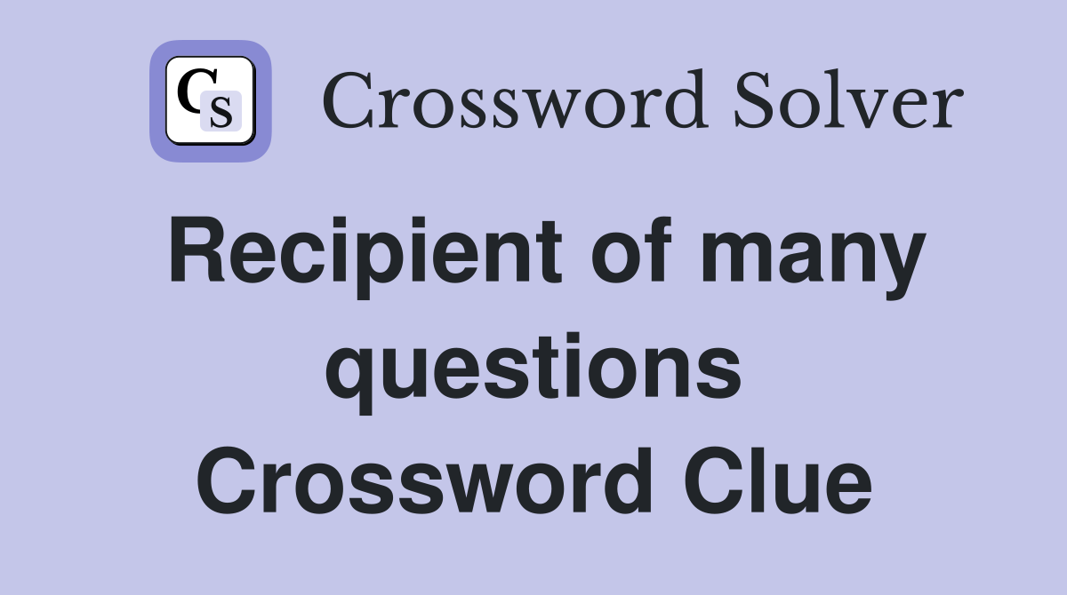 Recipient of many questions Crossword Clue