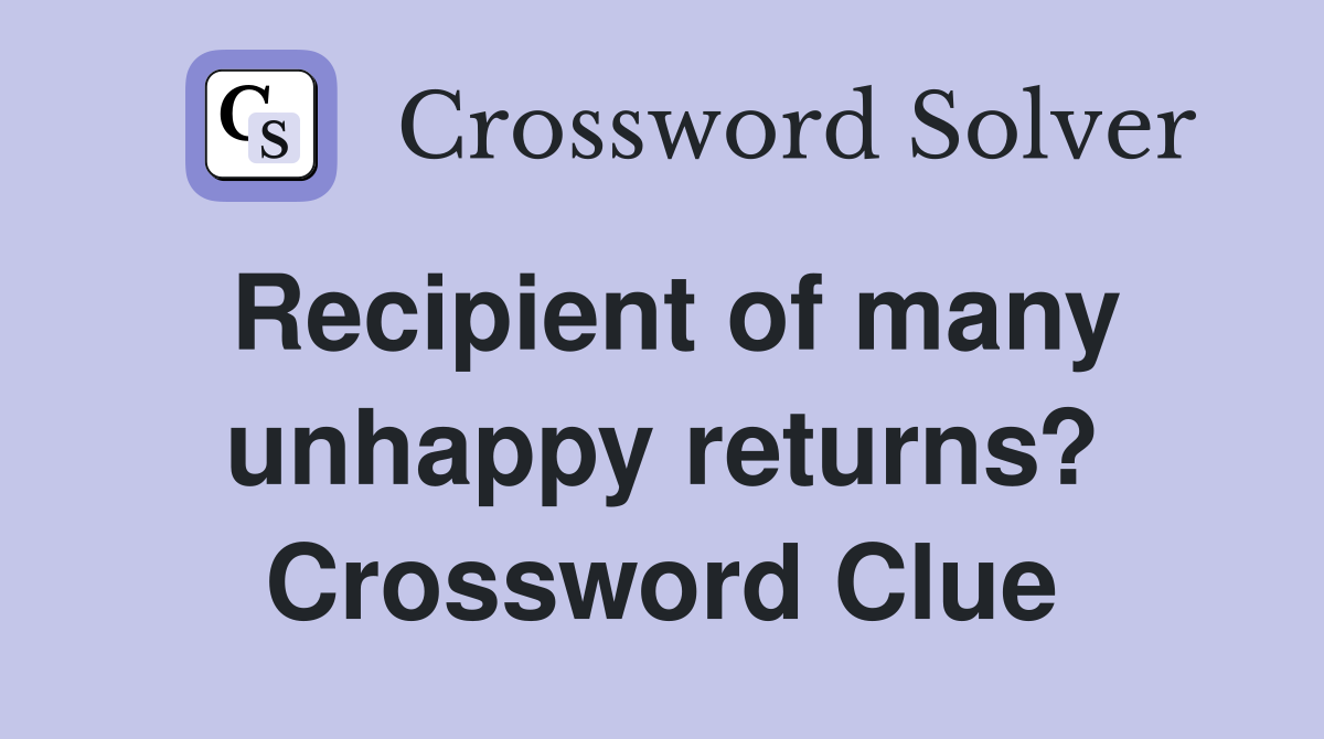 Recipient of many unhappy returns? Crossword Clue