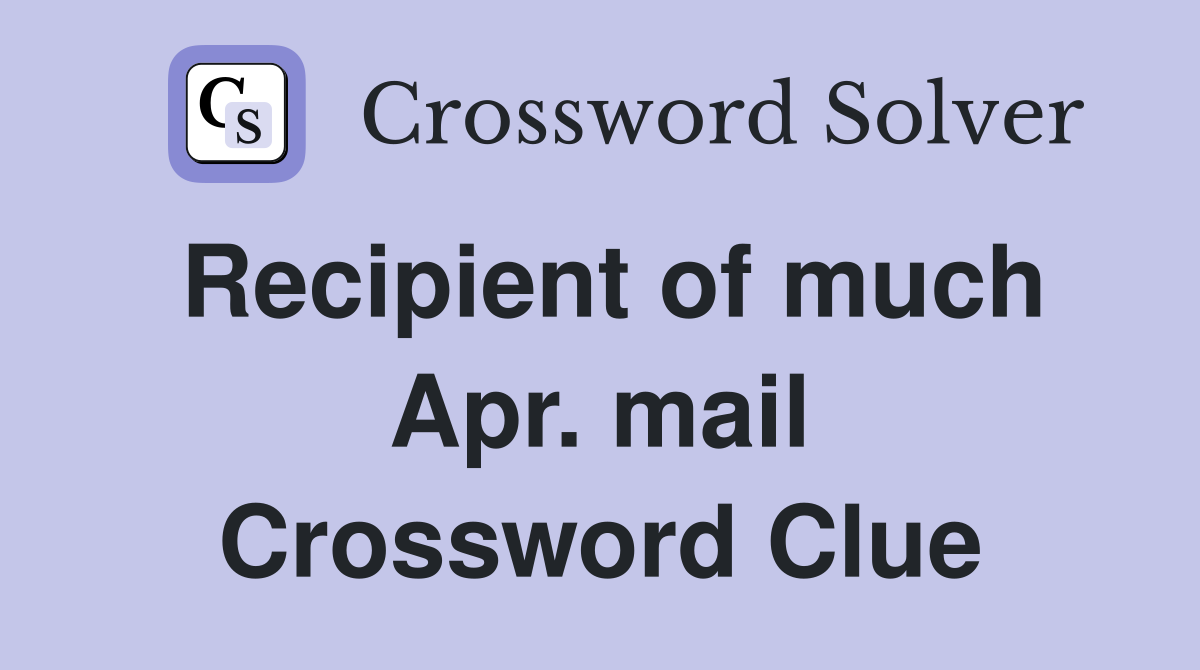 Recipient of much Apr. mail Crossword Clue