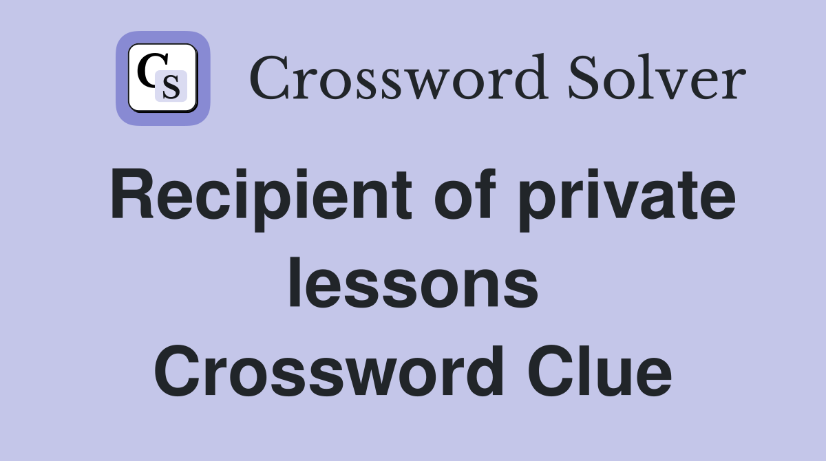 Recipient of private lessons Crossword Clue