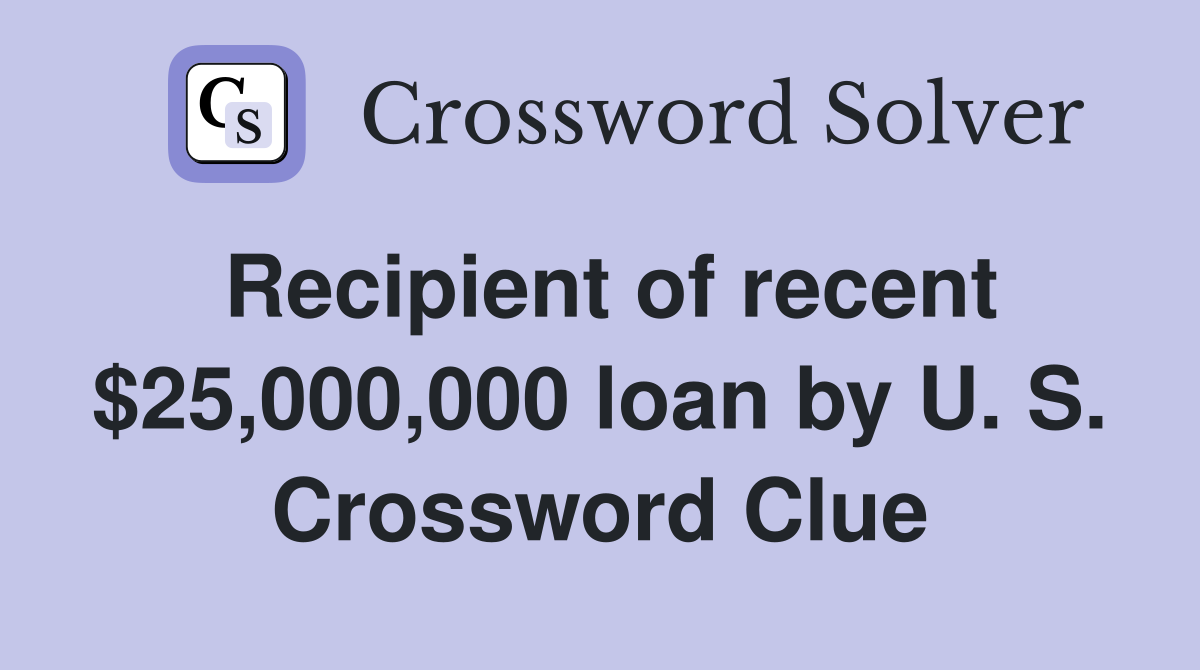 Recipient of recent $25,000,000 loan by U. S. Crossword Clue