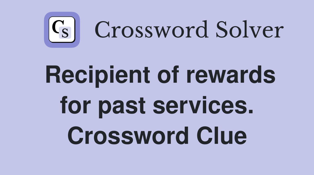 Recipient of rewards for past services. Crossword Clue