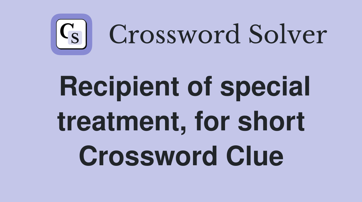 Recipient of special treatment, for short Crossword Clue